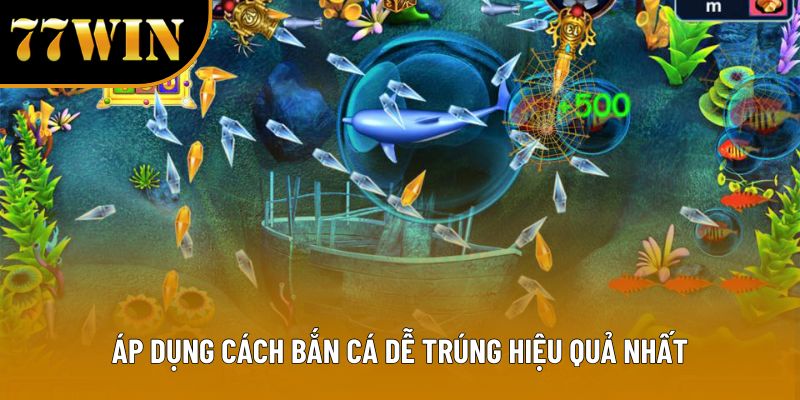 Áp dụng cách bắn cá dễ trúng hiệu quả nhất