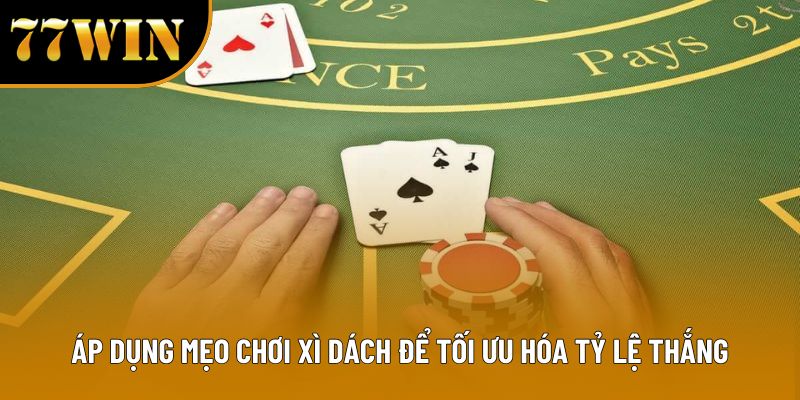 Áp dụng mẹo chơi xì dách để tối ưu hóa tỷ lệ thắng