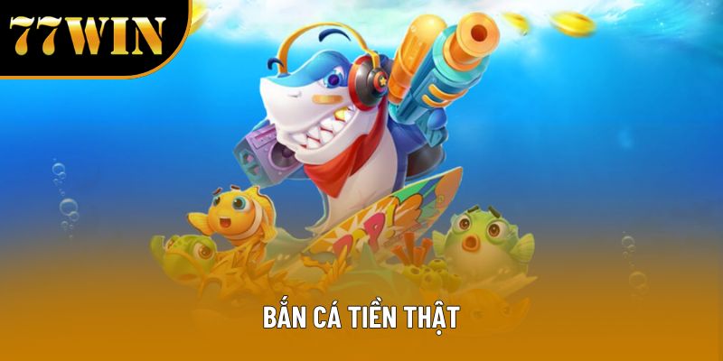 Bắn Cá Tiền Thật – Trải Nghiệm Giải Trí Và Cơ Hội Thắng Lớn