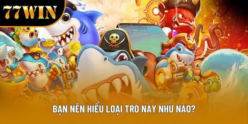 Bạn nên hiểu loại trò này như nào?