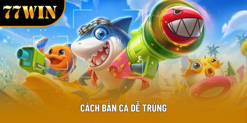 Cách Bắn Cá Dễ Trúng – Bí Quyết Và Chiến Thuật Hiệu Quả