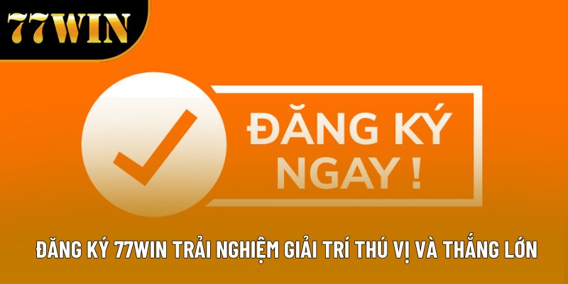 Đăng Ký 77WIN Trải Nghiệm Giải Trí Thú Vị Và Thắng Lớn