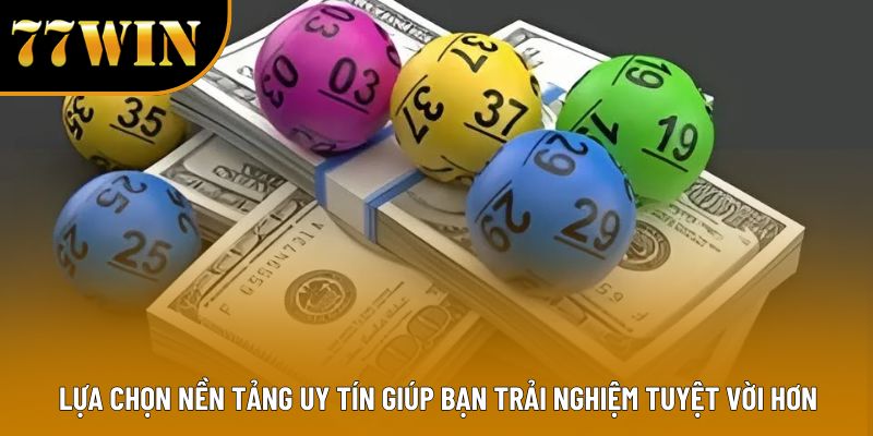 Lựa chọn nền tảng uy tín giúp bạn trải nghiệm tuyệt vời hơn