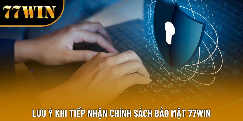 Lưu ý khi tiếp nhận chính sách bảo mật 77WIN