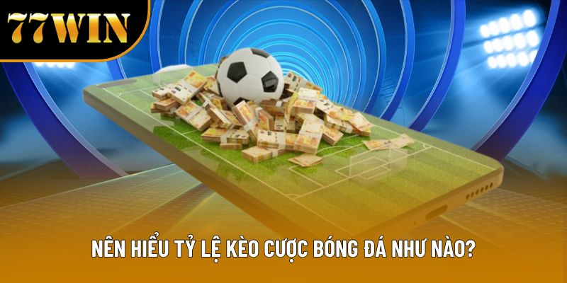 Nên hiểu tỷ lệ kèo cược bóng đá như nào?