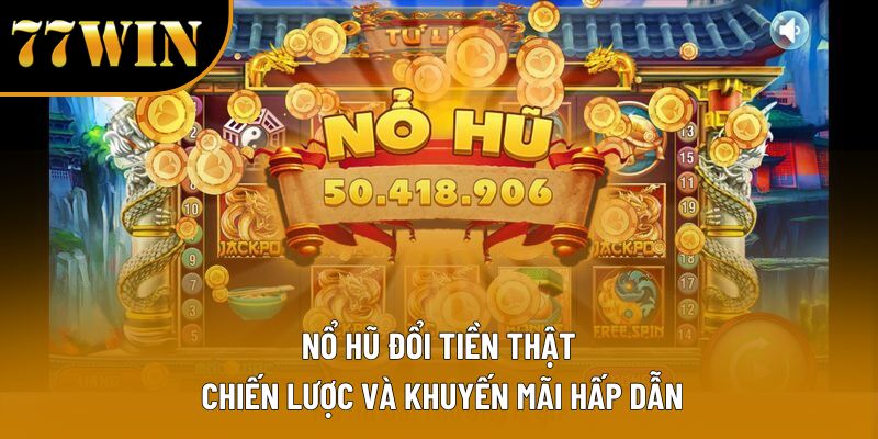 Nổ Hũ Đổi Tiền Thật - Chiến Lược Và Khuyến Mãi Hấp Dẫn