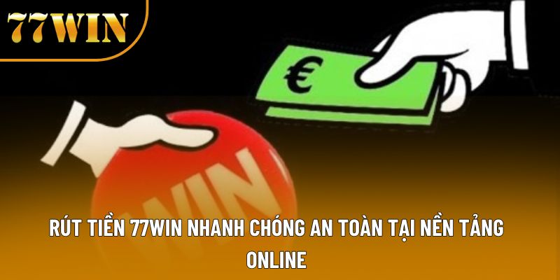 Rút tiền 77WIN Nhanh Chóng An Toàn Tại Nền Tảng Online