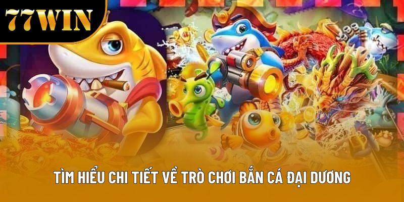Tìm hiểu chi tiết về trò chơi bắn cá đại dương